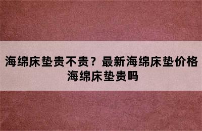 海绵床垫贵不贵？最新海绵床垫价格 海绵床垫贵吗